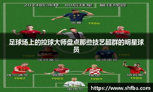 足球场上的控球大师盘点那些技艺超群的明星球员
