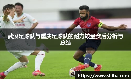 武汉足球队与重庆足球队的耐力较量赛后分析与总结